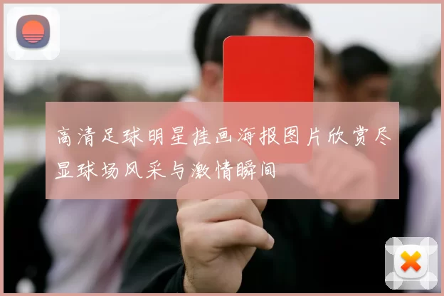 高清足球明星挂画海报图片欣赏尽显球场风采与激情瞬间
