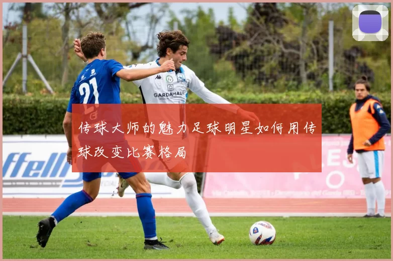 传球大师的魅力足球明星如何用传球改变比赛格局