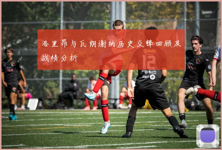 洛里昂与瓦朗谢纳历史交锋回顾及战绩分析