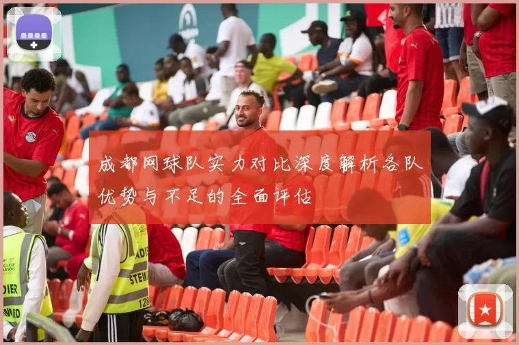成都网球队实力对比深度解析各队优势与不足的全面评估