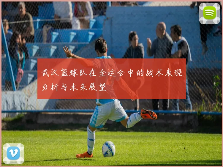 武汉篮球队在全运会中的战术表现分析与未来展望