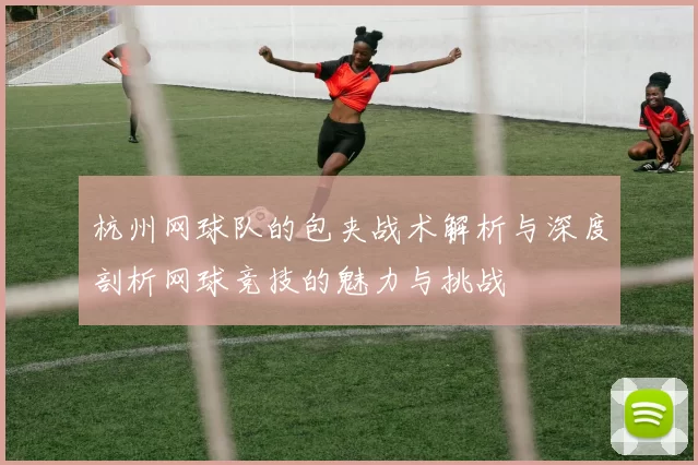 杭州网球队的包夹战术解析与深度剖析网球竞技的魅力与挑战