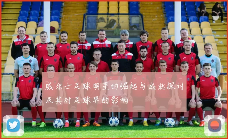 威尔士足球明星的崛起与成就探讨及其对足球界的影响