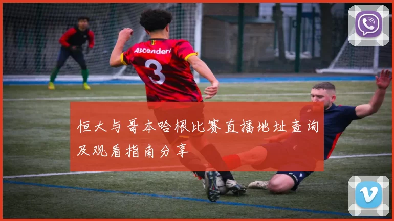 恒大与哥本哈根比赛直播地址查询及观看指南分享