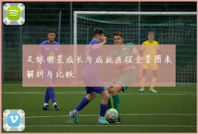 足球明星成长与成就历程全景图表解析与比较