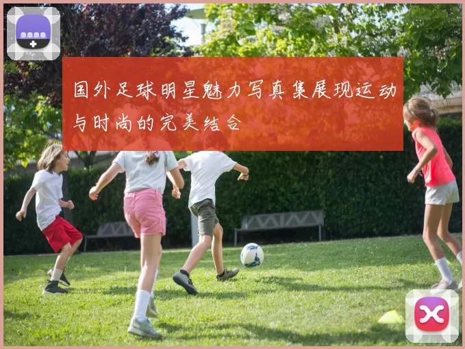 国外足球明星魅力写真集展现运动与时尚的完美结合