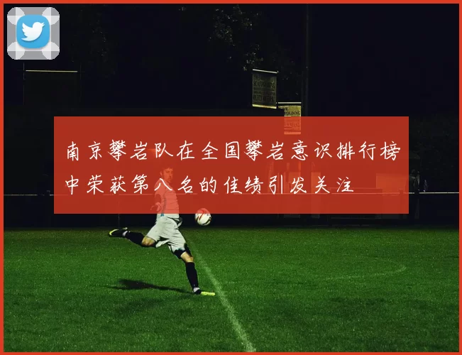 南京攀岩队在全国攀岩意识排行榜中荣获第八名的佳绩引发关注