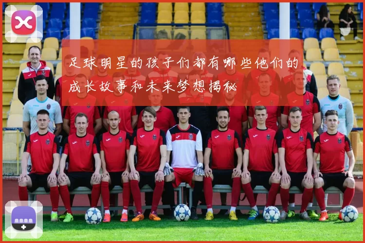足球明星的孩子们都有哪些他们的成长故事和未来梦想揭秘
