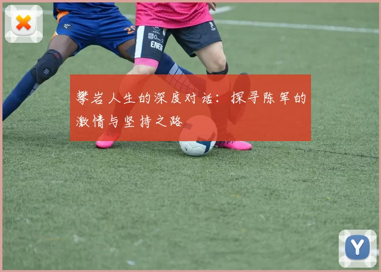 攀岩人生的深度对话：探寻陈军的激情与坚持之路