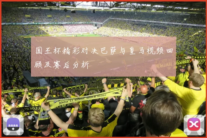国王杯精彩对决巴萨与皇马视频回顾及赛后分析