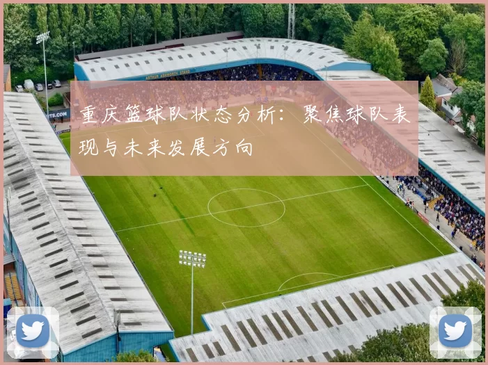 重庆篮球队状态分析：聚焦球队表现与未来发展方向