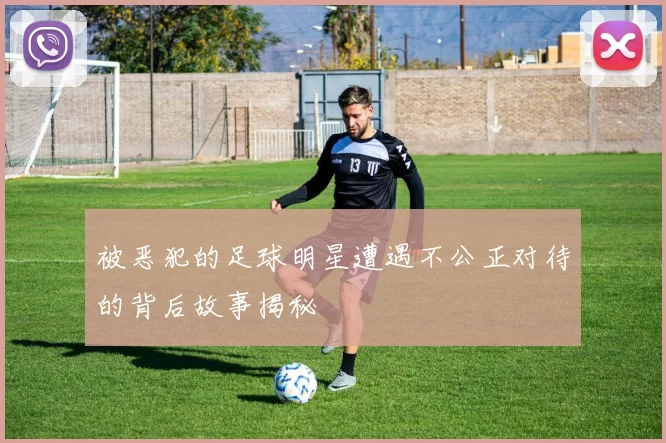 被恶犯的足球明星遭遇不公正对待的背后故事揭秘