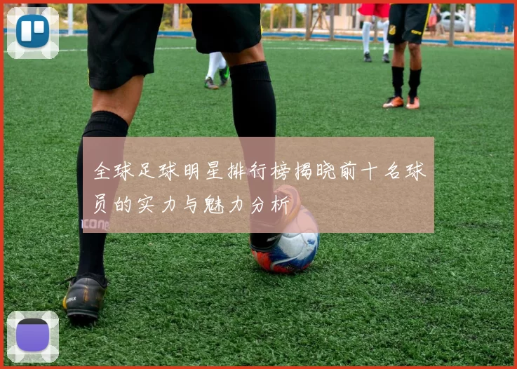 全球足球明星排行榜揭晓前十名球员的实力与魅力分析