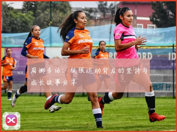周娜专访：极限运动背后的坚持与成长故事分享