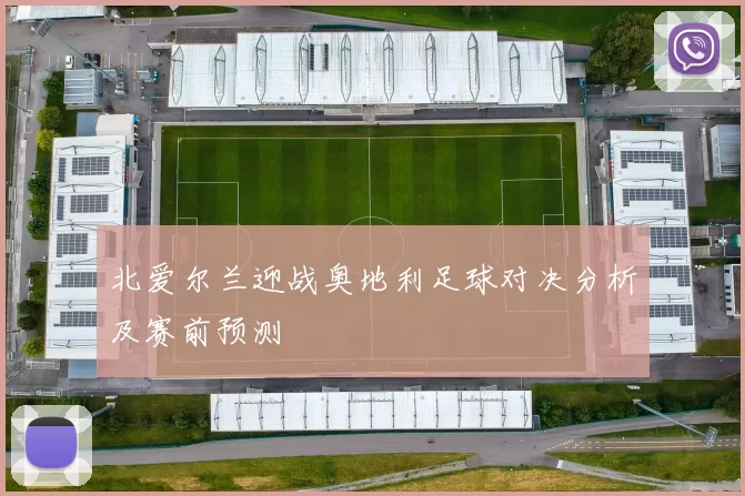 北爱尔兰迎战奥地利足球对决分析及赛前预测